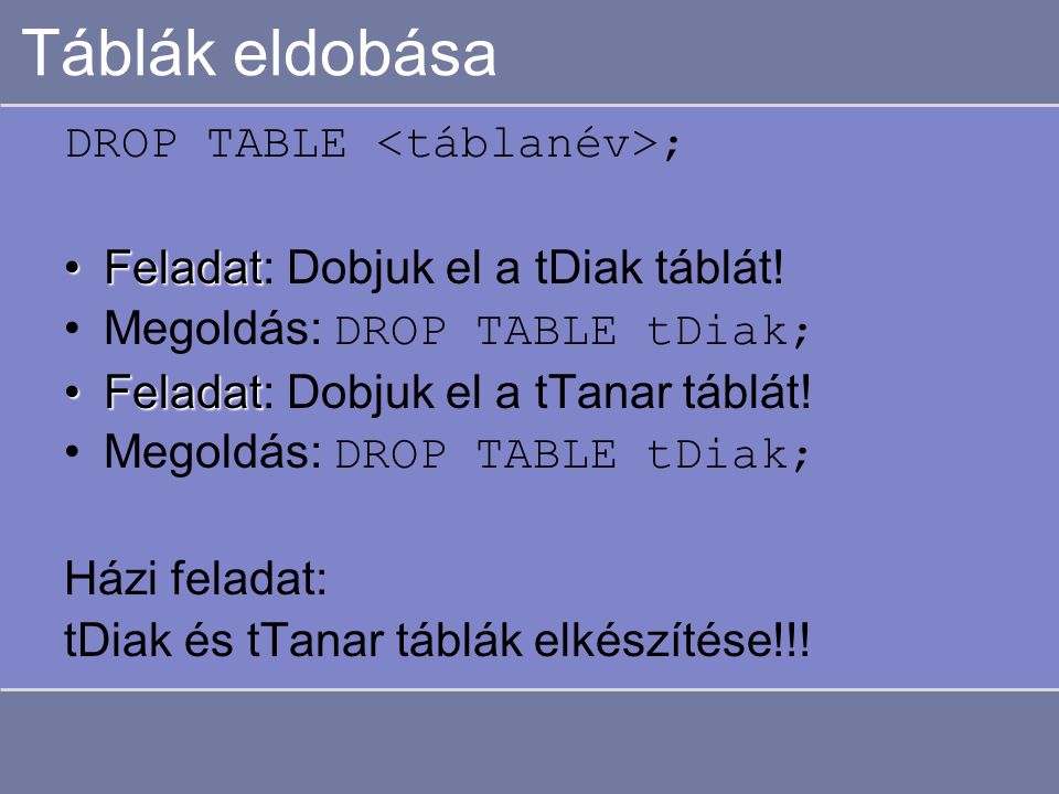 Táblák eldobása DROP TABLE ; FeladatFeladat: Dobjuk el a tDiak táblát.
