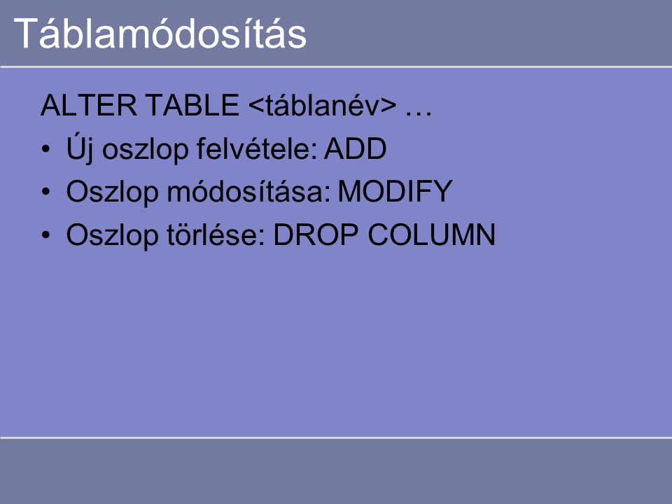 Táblamódosítás ALTER TABLE … Új oszlop felvétele: ADD Oszlop módosítása: MODIFY Oszlop törlése: DROP COLUMN