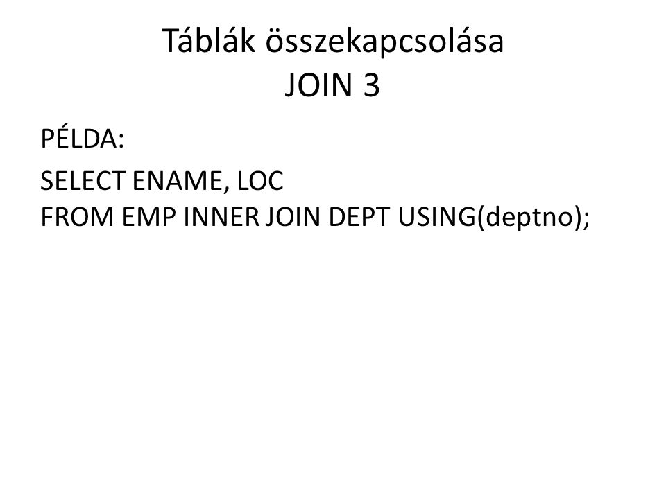 Táblák összekapcsolása JOIN 3 PÉLDA: SELECT ENAME, LOC FROM EMP INNER JOIN DEPT USING(deptno);