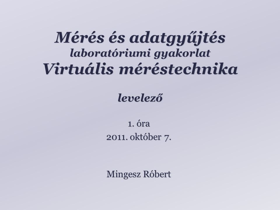 Mérés és adatgyűjtés laboratóriumi gyakorlat Virtuális méréstechnika levelező Mingesz Róbert 1.