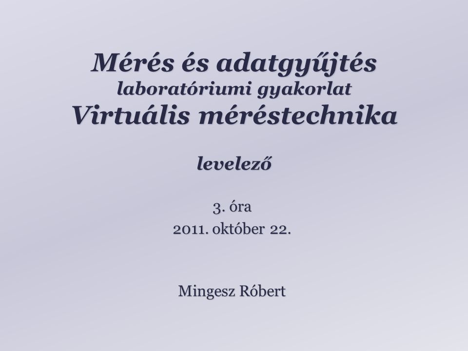 Mérés és adatgyűjtés laboratóriumi gyakorlat Virtuális méréstechnika levelező Mingesz Róbert 3.