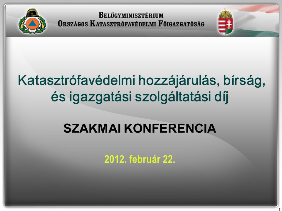 -1- Katasztrófavédelmi hozzájárulás, bírság, és igazgatási szolgáltatási díj SZAKMAI KONFERENCIA 2012.