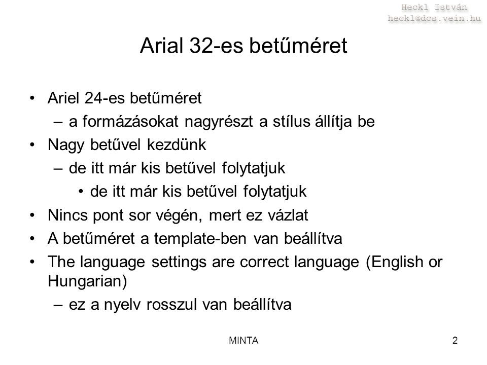 MINTA2 Arial 32-es betűméret Ariel 24-es betűméret –a formázásokat nagyrészt a stílus állítja be Nagy betűvel kezdünk –de itt már kis betűvel folytatjuk de itt már kis betűvel folytatjuk Nincs pont sor végén, mert ez vázlat A betűméret a template-ben van beállítva The language settings are correct language (English or Hungarian) –ez a nyelv rosszul van beállítva