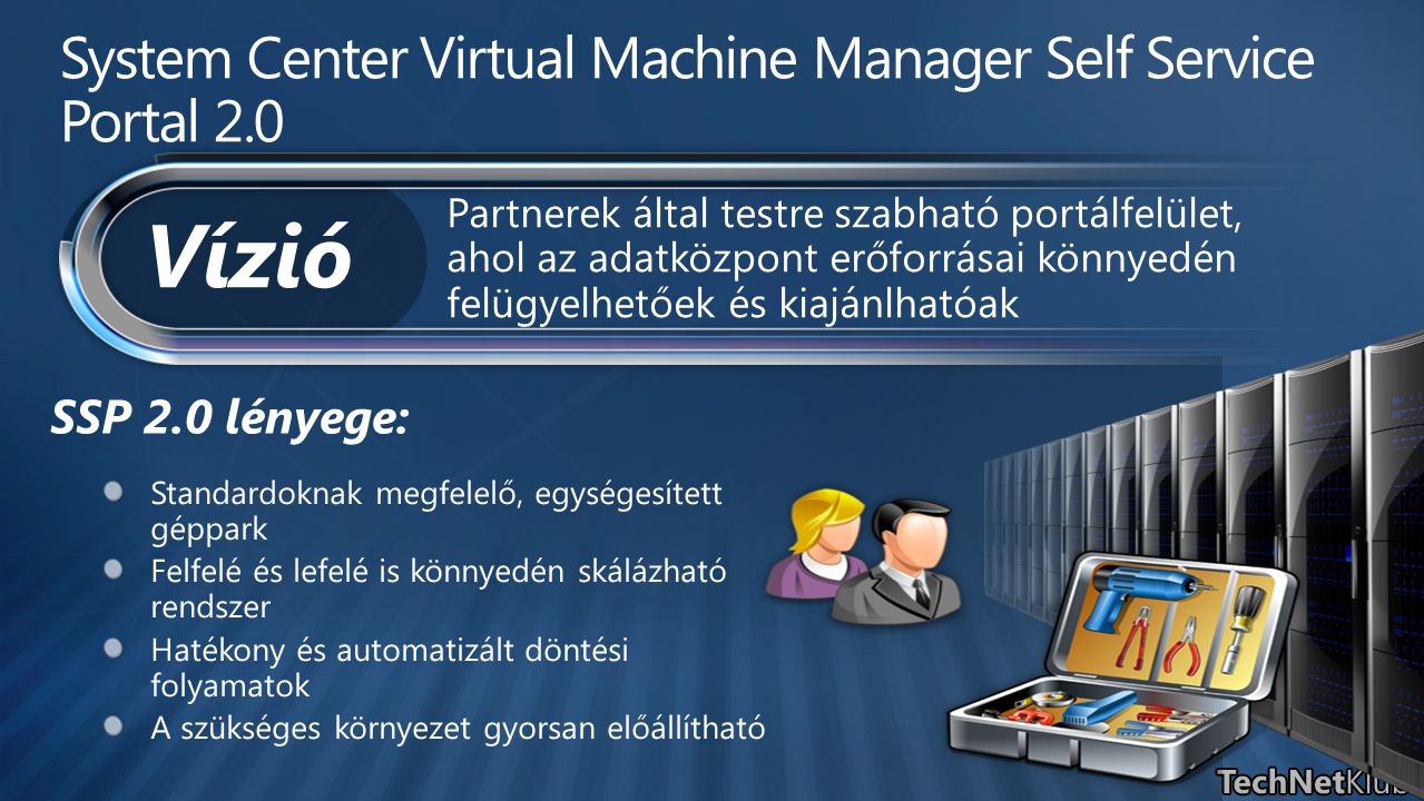 SSP 2.0 lényege: System Center Virtual Machine Manager Self Service Portal 2.0 Partnerek által testre szabható portálfelület, ahol az adatközpont erőforrásai könnyedén felügyelhetőek és kiajánlhatóak Vízió