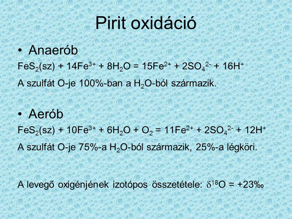 Pirit oxidáció Anaerób FeS 2 (sz) + 14Fe H 2 O = 15Fe SO H + A szulfát O-je 100%-ban a H 2 O-ból származik.