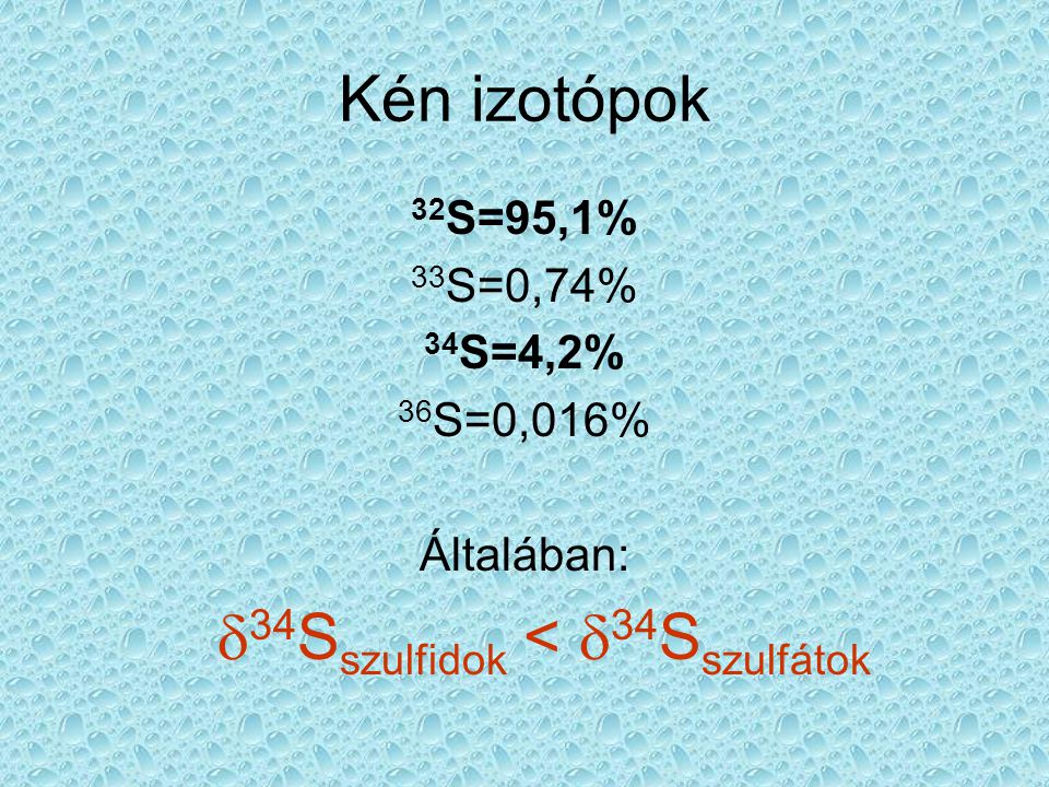 Kén izotópok 32 S=95,1% 33 S=0,74% 34 S=4,2% 36 S=0,016% Általában:  34 S szulfidok <  34 S szulfátok
