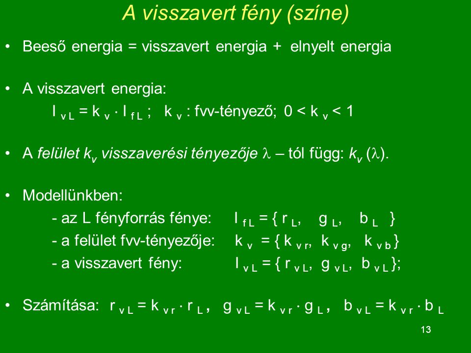 13 A visszavert fény (színe) Beeső energia = visszavert energia + elnyelt energia A visszavert energia: I v L = k v  I f L ; k v : fvv-tényező; 0 < k v < 1 A felület k v visszaverési tényezője – tól függ: k v ( ).