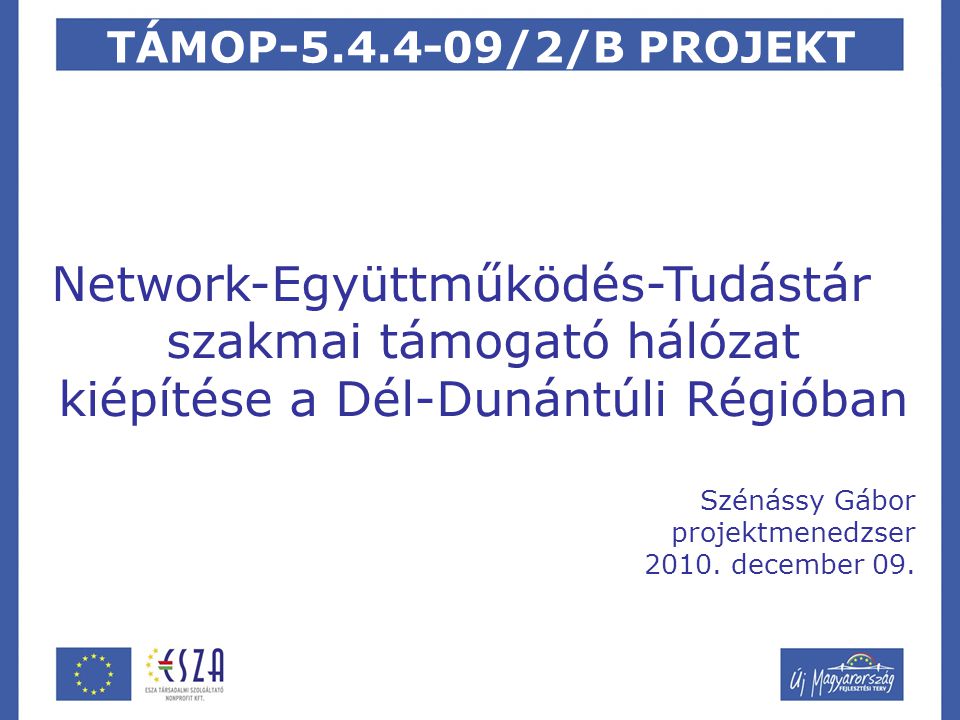 TÁMOP /2/B PROJEKT Network-Együttműködés-Tudástár szakmai támogató hálózat kiépítése a Dél-Dunántúli Régióban Szénássy Gábor projektmenedzser 2010.