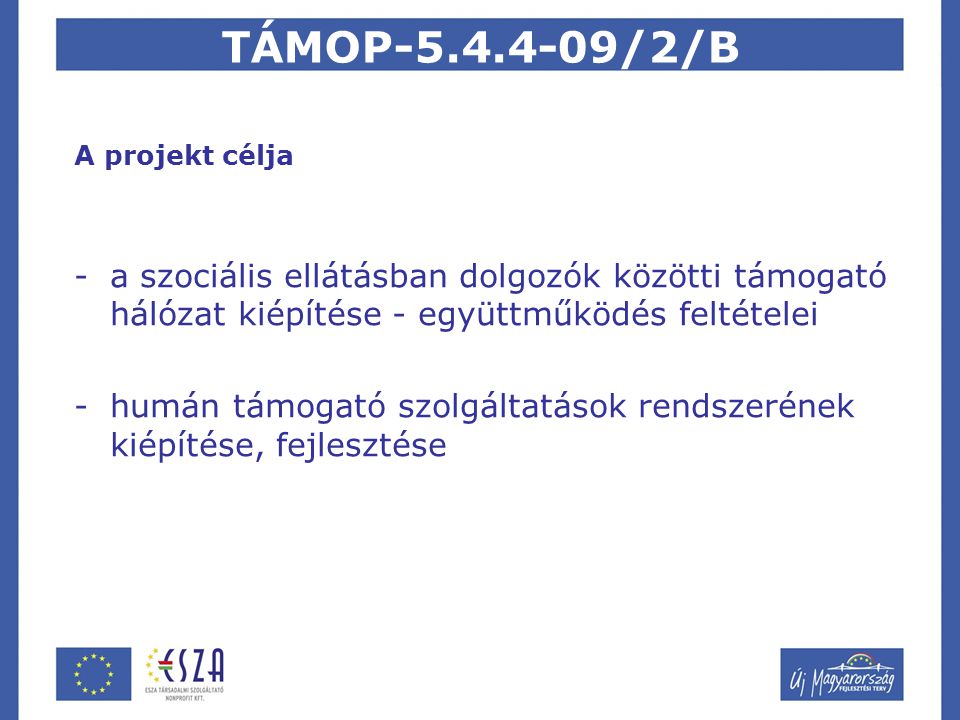 TÁMOP /2/B A projekt célja -a szociális ellátásban dolgozók közötti támogató hálózat kiépítése - együttműködés feltételei -humán támogató szolgáltatások rendszerének kiépítése, fejlesztése