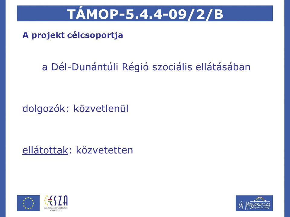TÁMOP /2/B A projekt célcsoportja a Dél-Dunántúli Régió szociális ellátásában dolgozók: közvetlenül ellátottak: közvetetten