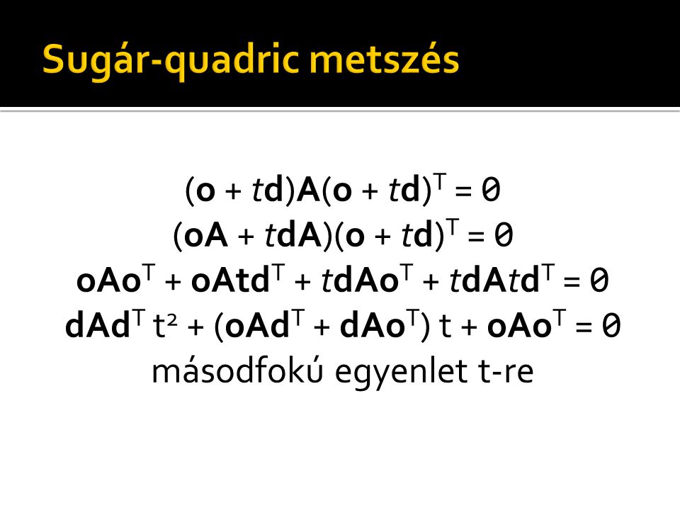 (o + td)A(o + td) T = 0 (oA + tdA)(o + td) T = 0 oAo T + oAtd T + tdAo T + tdAtd T = 0 dAd T t 2 + (oAd T + dAo T ) t + oAo T = 0 másodfokú egyenlet t-re