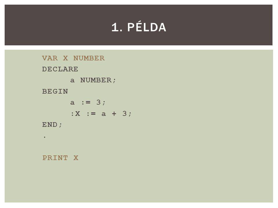 VAR X NUMBER DECLARE a NUMBER; BEGIN a := 3; :X := a + 3; END;. PRINT X 1. PÉLDA