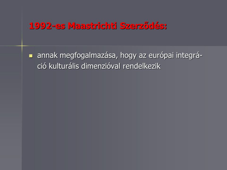 1992-es Maastrichti Szerződés: annak megfogalmazása, hogy az európai integrá- annak megfogalmazása, hogy az európai integrá- ció kulturális dimenzióval rendelkezik