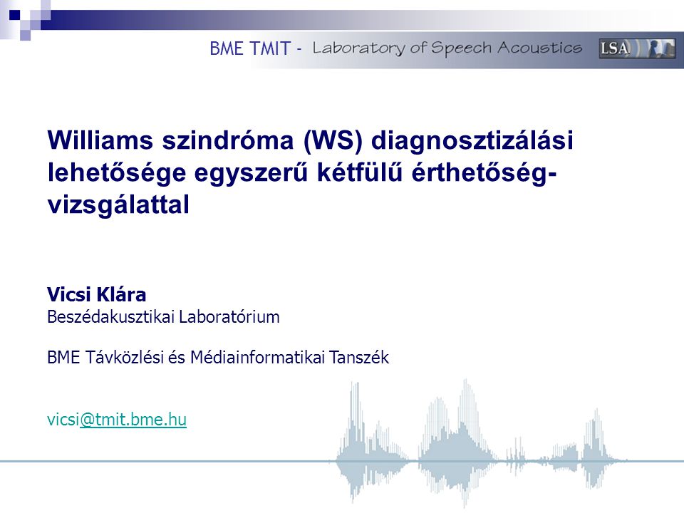Williams szindróma (WS) diagnosztizálási lehetősége egyszerű kétfülű érthetőség- vizsgálattal Vicsi Klára Beszédakusztikai Laboratórium BME Távközlési és Médiainformatikai Tanszék BME TMIT -