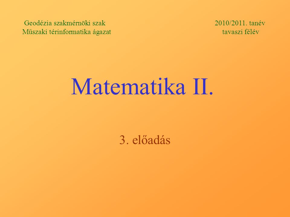 Matematika II. 3. előadás Geodézia szakmérnöki szak 2010/2011.