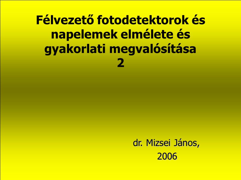 Félvezető fotodetektorok és napelemek elmélete és gyakorlati megvalósítása 2 dr. Mizsei János, 2006