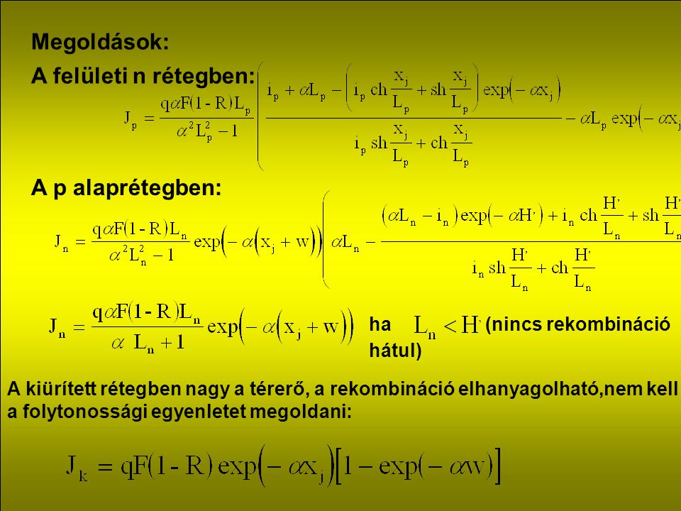 Megoldások: A felületi n rétegben: A p alaprétegben: ha (nincs rekombináció hátul) A kiürített rétegben nagy a térerő, a rekombináció elhanyagolható,nem kell a folytonossági egyenletet megoldani: