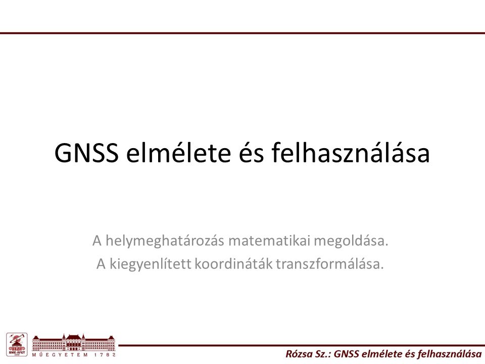 GNSS elmélete és felhasználása A helymeghatározás matematikai megoldása.