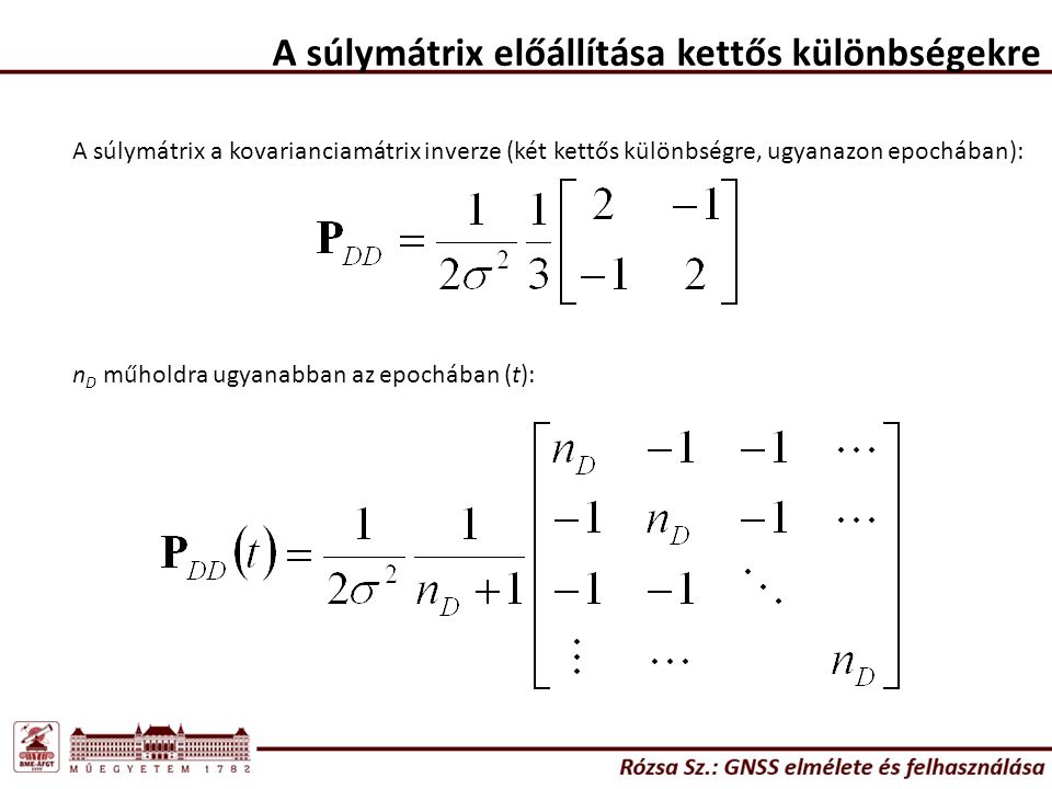 A súlymátrix előállítása kettős különbségekre A súlymátrix a kovarianciamátrix inverze (két kettős különbségre, ugyanazon epochában): n D műholdra ugyanabban az epochában (t):