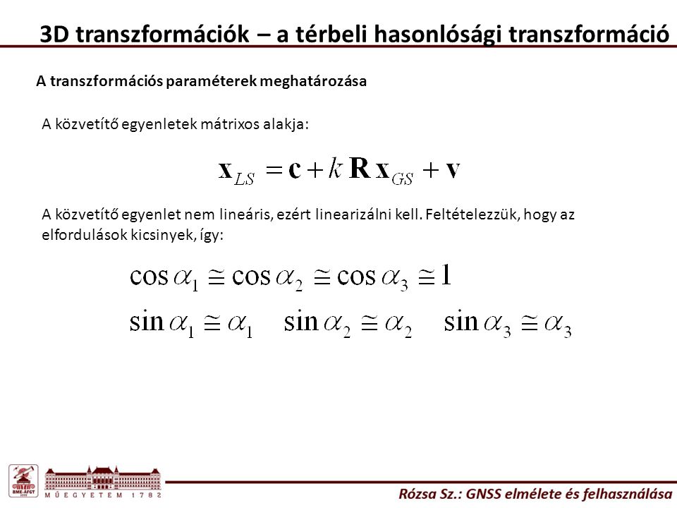 3D transzformációk – a térbeli hasonlósági transzformáció A transzformációs paraméterek meghatározása A közvetítő egyenletek mátrixos alakja: A közvetítő egyenlet nem lineáris, ezért linearizálni kell.