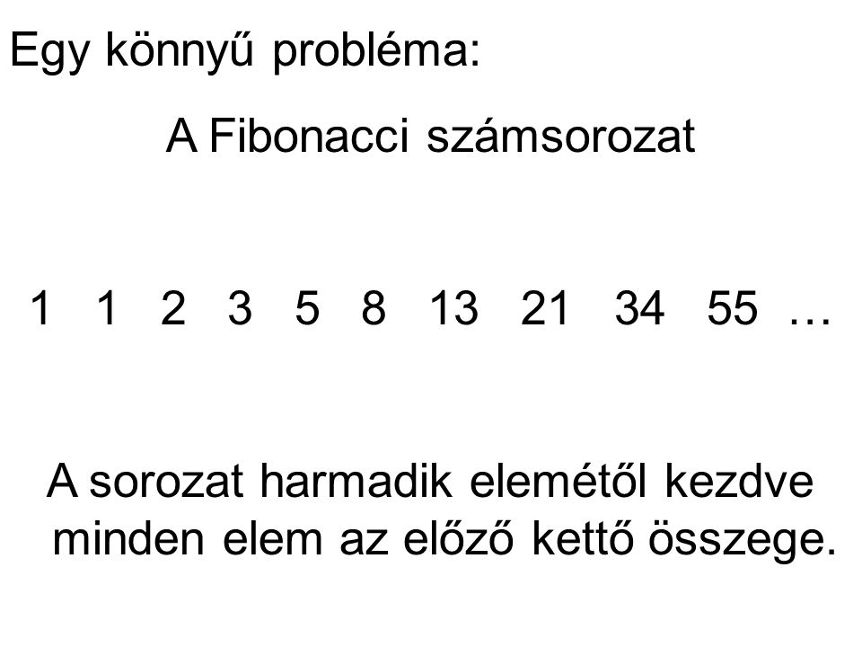 Egy könnyű probléma: A Fibonacci számsorozat … A sorozat harmadik elemétől kezdve minden elem az előző kettő összege.