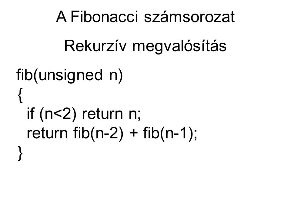 A Fibonacci számsorozat Rekurzív megvalósítás fib(unsigned n) { if (n<2) return n; return fib(n-2) + fib(n-1); }