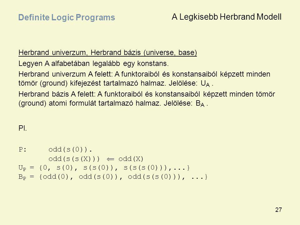 27 Definite Logic Programs Herbrand univerzum, Herbrand bázis (universe, base) Legyen A alfabetában legalább egy konstans.