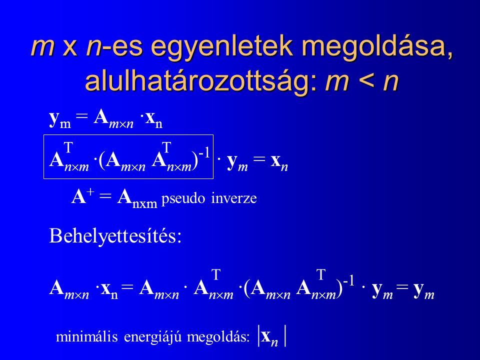 m x n-es egyenletek megoldása, alulhatározottság: m < n y m = A m  n ·x n A n  m ·(A m  n A n  m ) -1 · y m = x n Behelyettesítés: A m  n ·x n = A m  n · A n  m ·(A m  n A n  m ) -1 · y m = y m T T T A + = A nxm pseudo inverze T minimális energiájú megoldás: | x n |