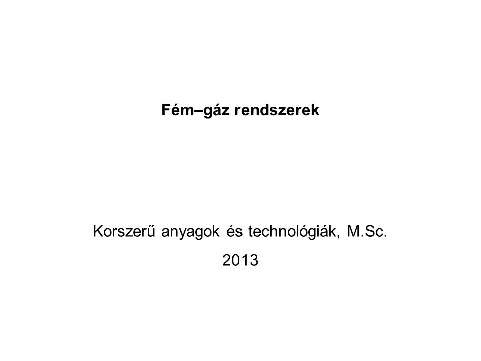 Fém–gáz rendszerek Korszerű anyagok és technológiák, M.Sc. 2013