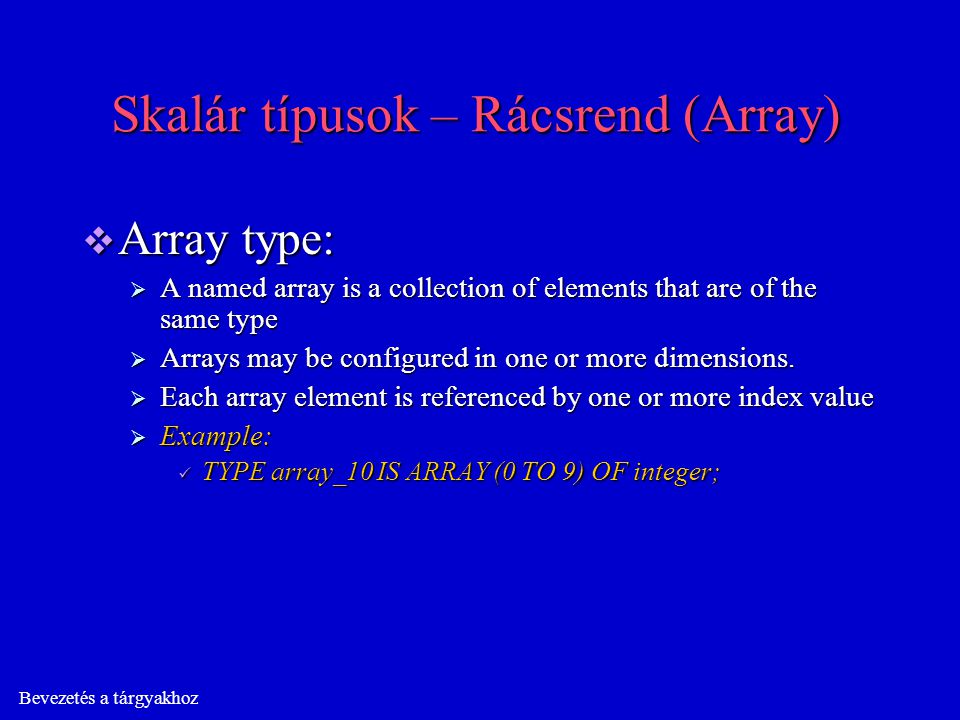 Bevezetés a tárgyakhoz Skalár típusok – Rácsrend (Array)  Array type:  A named array is a collection of elements that are of the same type  Arrays may be configured in one or more dimensions.