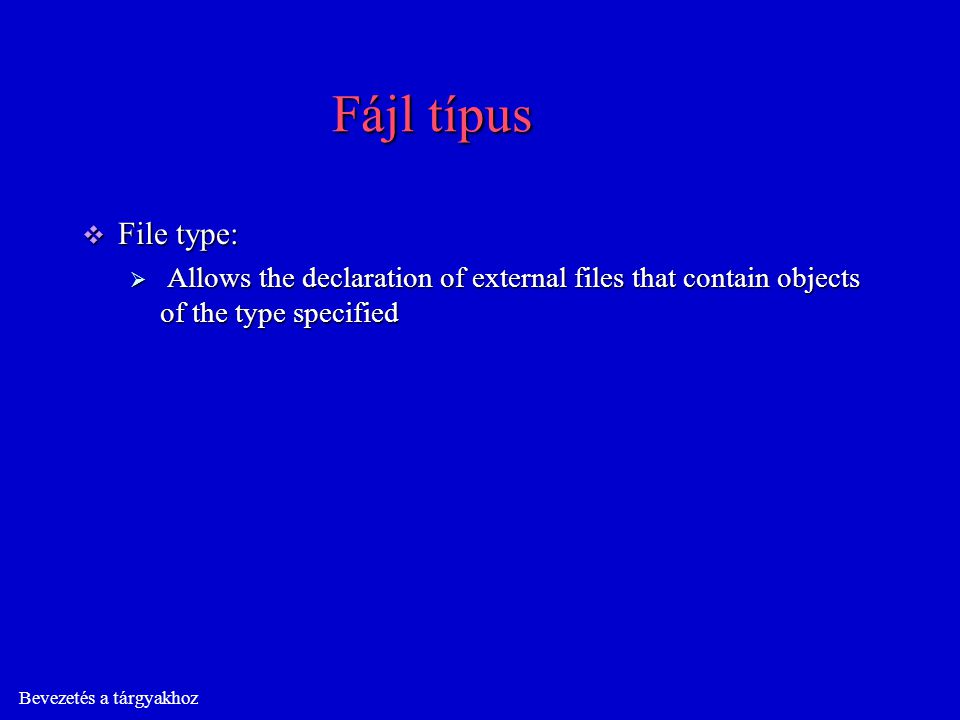 Bevezetés a tárgyakhoz Fájl típus  File type:  Allows the declaration of external files that contain objects of the type specified