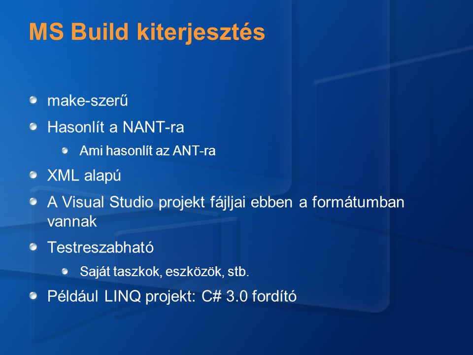 MS Build kiterjesztés make-szerű Hasonlít a NANT-ra Ami hasonlít az ANT-ra XML alapú A Visual Studio projekt fájljai ebben a formátumban vannak Testreszabható Saját taszkok, eszközök, stb.