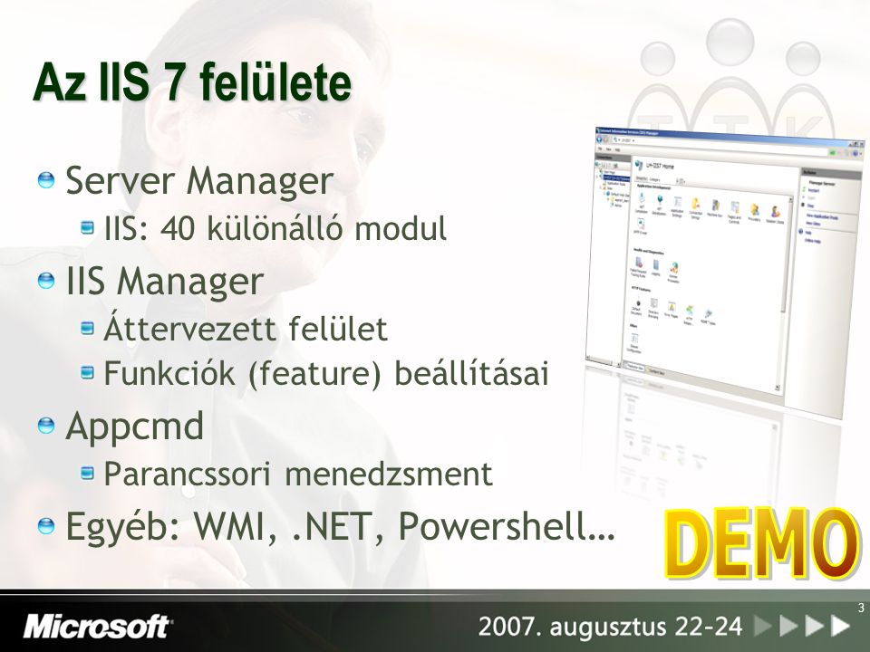 Az IIS 7 felülete Server Manager IIS: 40 különálló modul IIS Manager Áttervezett felület Funkciók (feature) beállításai Appcmd Parancssori menedzsment Egyéb: WMI,.NET, Powershell… 3
