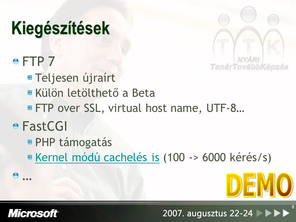 Kiegészítések FTP 7 Teljesen újraírt Külön letölthető a Beta FTP over SSL, virtual host name, UTF-8… FastCGI PHP támogatás Kernel módú cachelés isKernel módú cachelés is (100 -> 6000 kérés/s) … 8