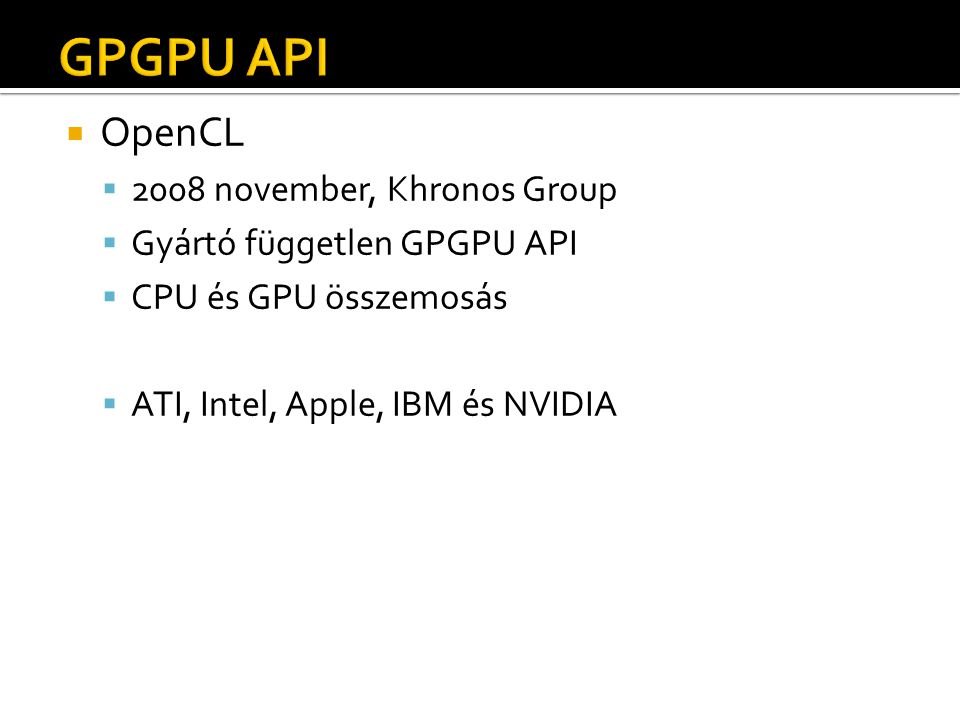  OpenCL  2008 november, Khronos Group  Gyártó független GPGPU API  CPU és GPU összemosás  ATI, Intel, Apple, IBM és NVIDIA