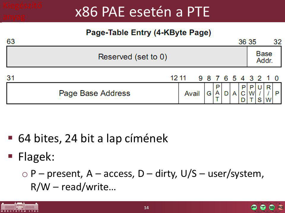 x86 PAE esetén a PTE  64 bites, 24 bit a lap címének  Flagek: o P – present, A – access, D – dirty, U/S – user/system, R/W – read/write… 14 Kiegészítő anyag