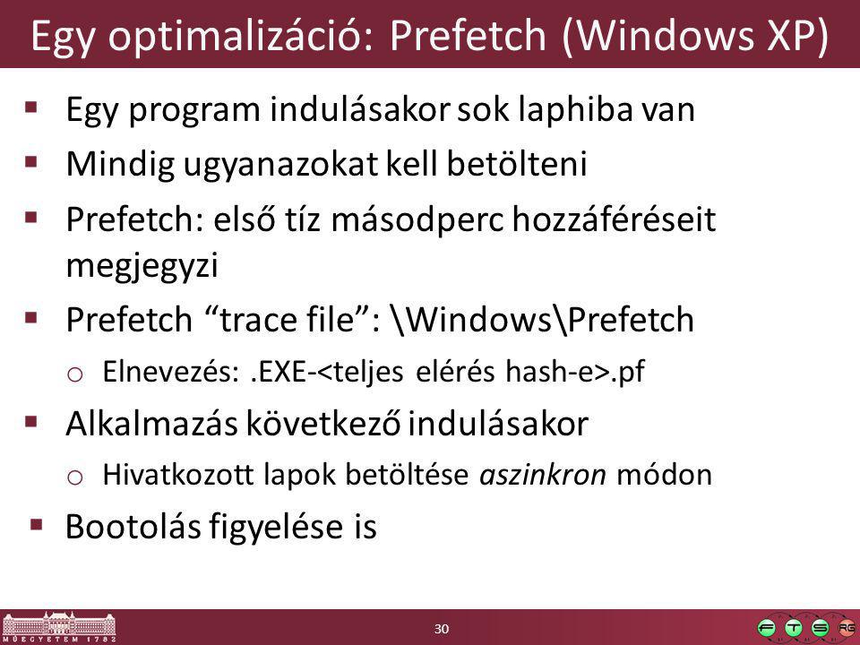 Egy optimalizáció: Prefetch (Windows XP)  Egy program indulásakor sok laphiba van  Mindig ugyanazokat kell betölteni  Prefetch: első tíz másodperc hozzáféréseit megjegyzi  Prefetch trace file : \Windows\Prefetch o Elnevezés:.EXE-.pf  Alkalmazás következő indulásakor o Hivatkozott lapok betöltése aszinkron módon  Bootolás figyelése is 30