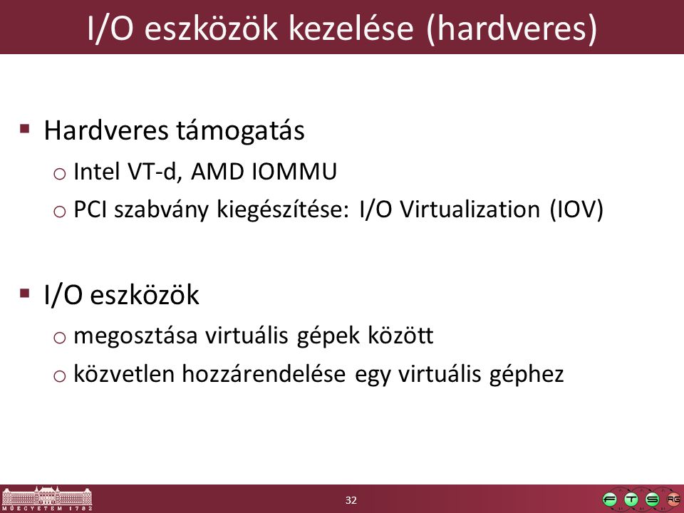 I/O eszközök kezelése (hardveres)  Hardveres támogatás o Intel VT-d, AMD IOMMU o PCI szabvány kiegészítése: I/O Virtualization (IOV)  I/O eszközök o megosztása virtuális gépek között o közvetlen hozzárendelése egy virtuális géphez 32