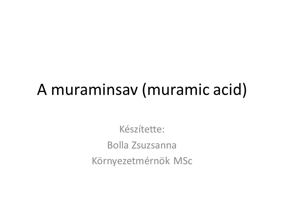 A muraminsav (muramic acid) Készítette: Bolla Zsuzsanna Környezetmérnök MSc