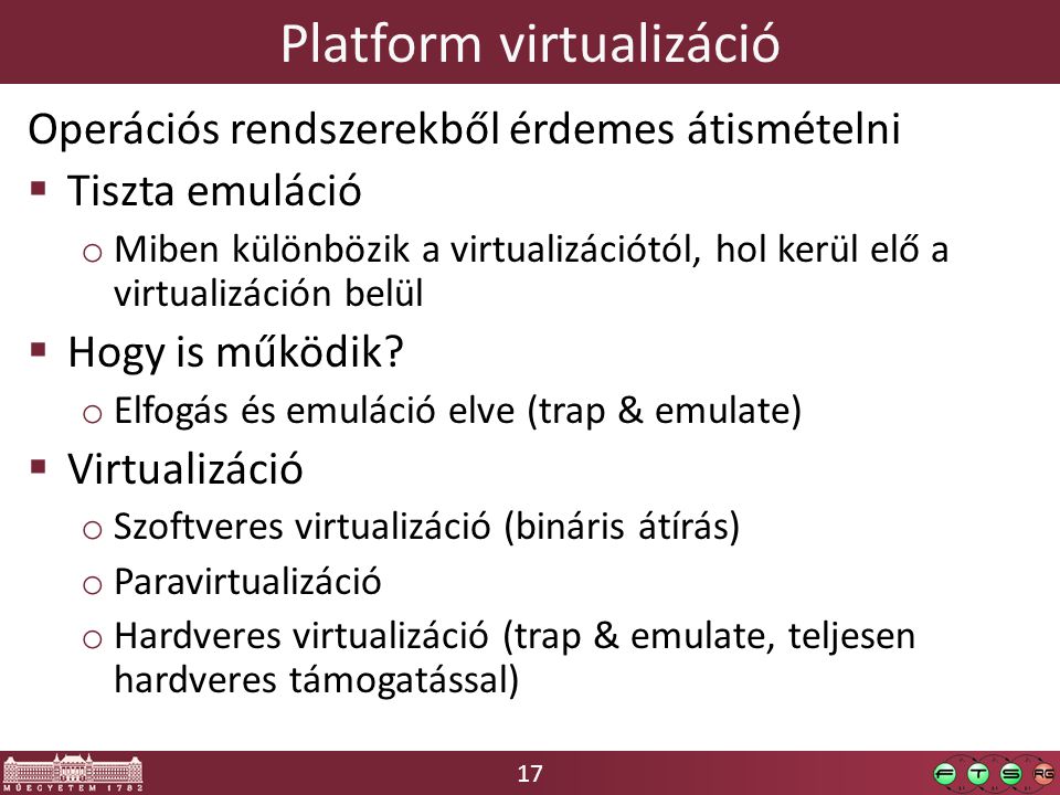 17 Platform virtualizáció Operációs rendszerekből érdemes átismételni  Tiszta emuláció o Miben különbözik a virtualizációtól, hol kerül elő a virtualizáción belül  Hogy is működik.