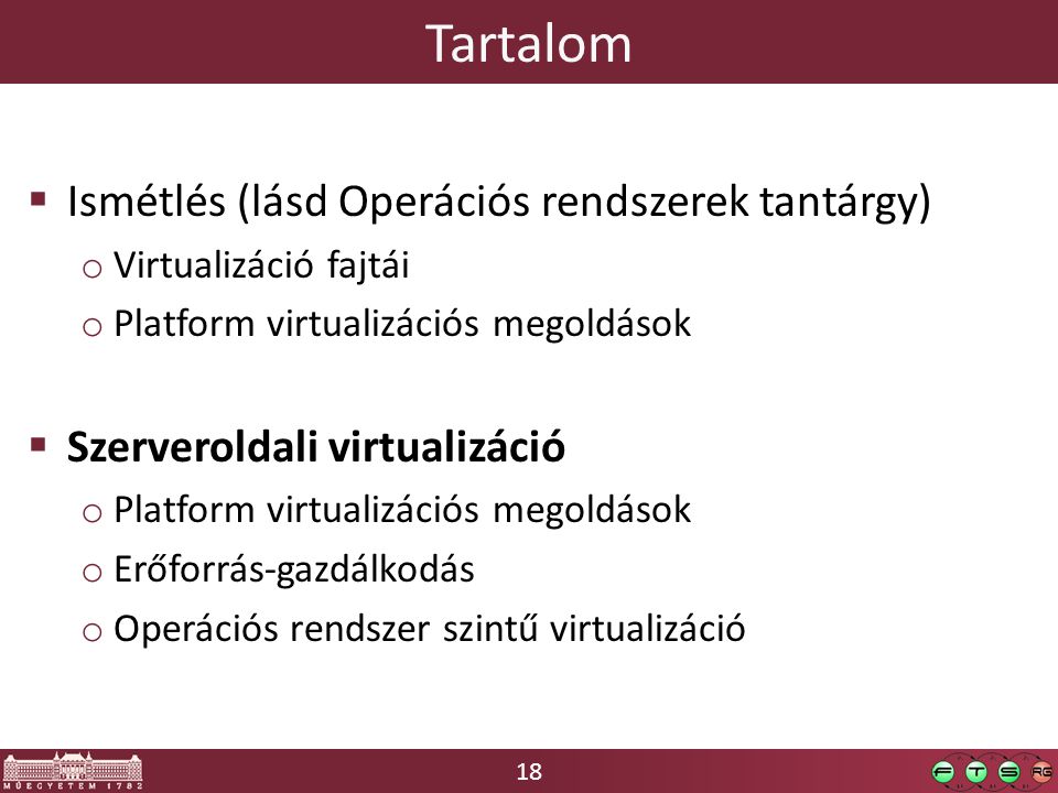 18 Tartalom  Ismétlés (lásd Operációs rendszerek tantárgy) o Virtualizáció fajtái o Platform virtualizációs megoldások  Szerveroldali virtualizáció o Platform virtualizációs megoldások o Erőforrás-gazdálkodás o Operációs rendszer szintű virtualizáció