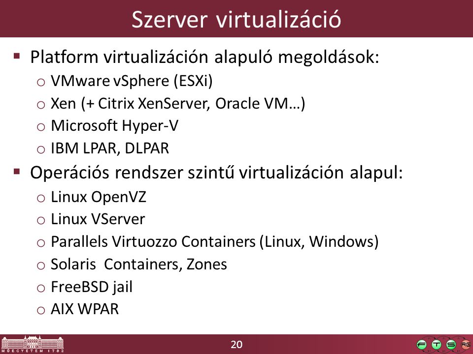20 Szerver virtualizáció  Platform virtualizáción alapuló megoldások: o VMware vSphere (ESXi) o Xen (+ Citrix XenServer, Oracle VM…) o Microsoft Hyper-V o IBM LPAR, DLPAR  Operációs rendszer szintű virtualizáción alapul: o Linux OpenVZ o Linux VServer o Parallels Virtuozzo Containers (Linux, Windows) o Solaris Containers, Zones o FreeBSD jail o AIX WPAR