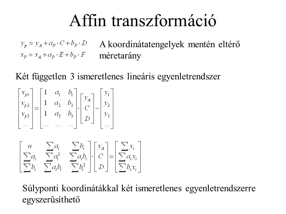Affin transzformáció A koordinátatengelyek mentén eltérő méretarány Két független 3 ismeretlenes lineáris egyenletrendszer Súlyponti koordinátákkal két ismeretlenes egyenletrendszerre egyszerűsíthető
