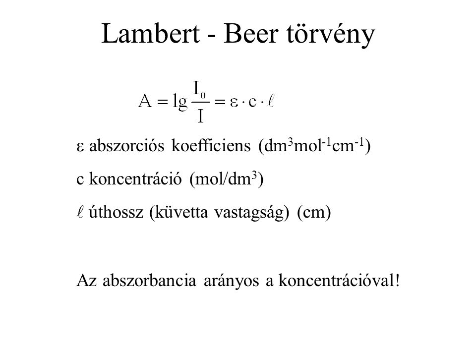 Lambert - Beer törvény  abszorciós koefficiens (dm 3 mol -1 cm -1 ) c koncentráció (mol/dm 3 ) úthossz (küvetta vastagság) (cm) Az abszorbancia arányos a koncentrációval!