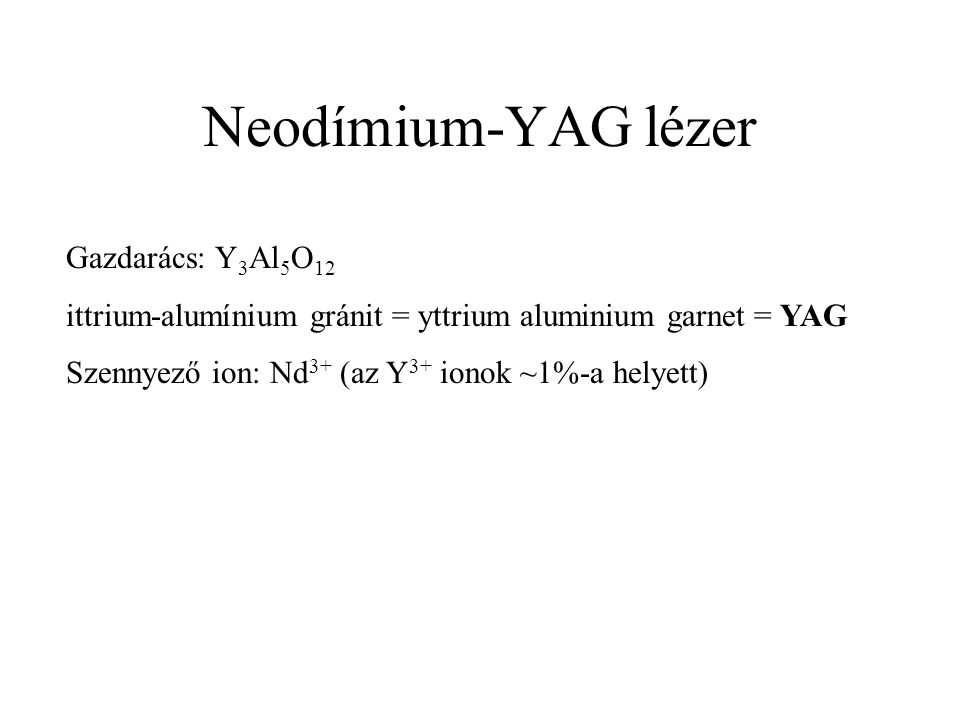 Neodímium-YAG lézer Gazdarács: Y 3 Al 5 O 12 ittrium-alumínium gránit = yttrium aluminium garnet = YAG Szennyező ion: Nd 3+ (az Y 3+ ionok ~1%-a helyett)