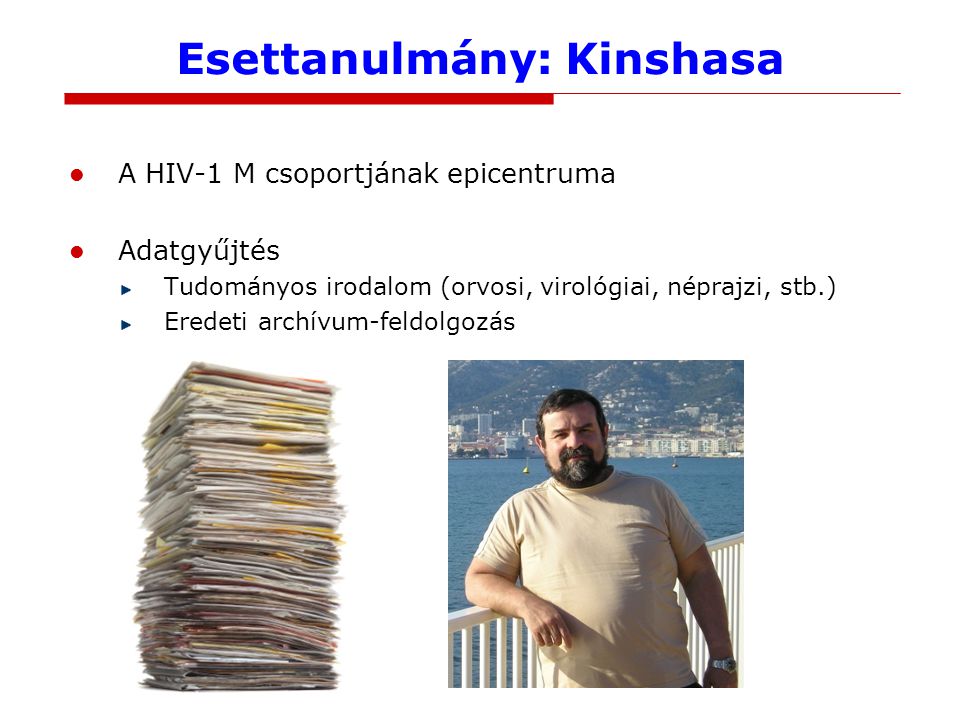 Esettanulmány: Kinshasa A HIV-1 M csoportjának epicentruma Adatgyűjtés Tudományos irodalom (orvosi, virológiai, néprajzi, stb.) Eredeti archívum-feldolgozás