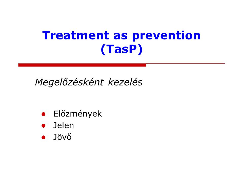 Treatment as prevention (TasP) Megelőzésként kezelés Előzmények Jelen Jövő