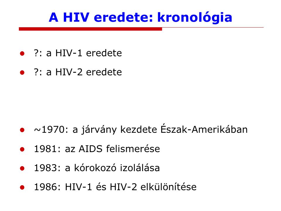 A HIV eredete: kronológia : a HIV-1 eredete : a HIV-2 eredete 1959: a legrégebbi izolátum (Kinshasa) ~1965: járványos terjedés kezdete Afrikában ~1970: a járvány kezdete Észak-Amerikában 1981: az AIDS felismerése 1983: a kórokozó izolálása 1986: HIV-1 és HIV-2 elkülönítése