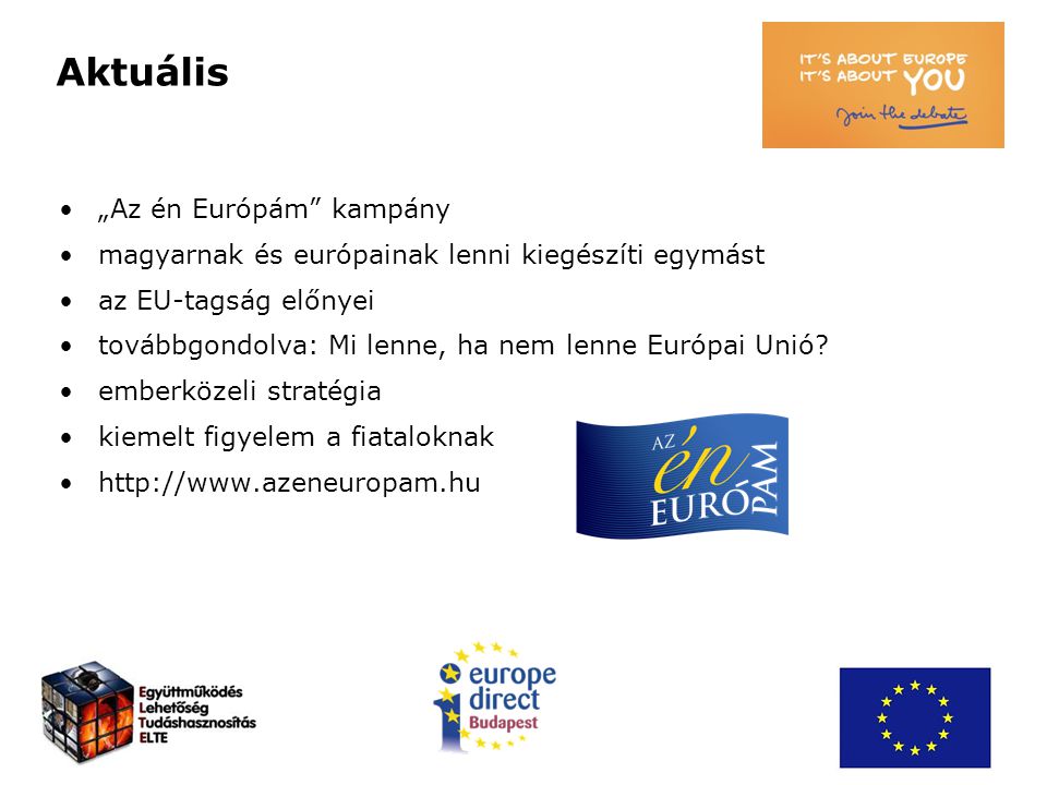 Aktuális „Az én Európám kampány magyarnak és európainak lenni kiegészíti egymást az EU-tagság előnyei továbbgondolva: Mi lenne, ha nem lenne Európai Unió.