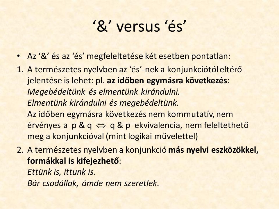 ‘&’ versus ‘és’ Az ‘&’ és az ‘és’ megfeleltetése két esetben pontatlan: 1.A természetes nyelvben az ‘és’-nek a konjunkciótól eltérő jelentése is lehet: pl.